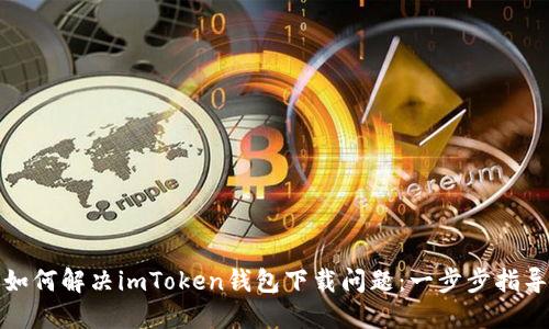 如何解决imToken钱包下载问题:一步步指导