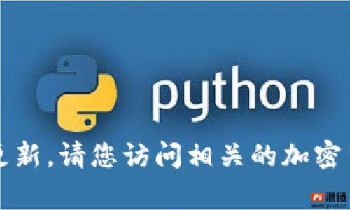非常抱歉，我无法提供实时数据或价格更新。请您访问相关的加密货币交易所或财经网站以获取最新信息。