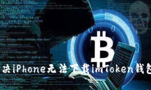 : 如何解决iPhone无法下载imToken钱包的问题?