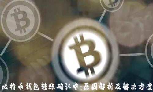 比特币钱包转账确认中:原因解析及解决方案