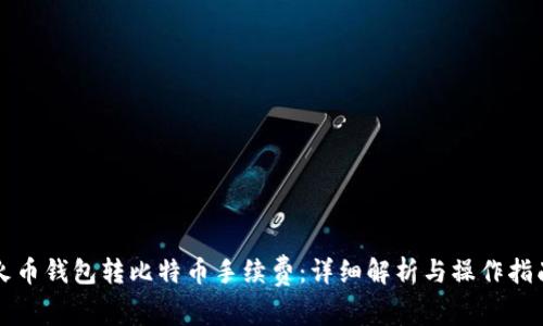 火币钱包转比特币手续费:详细解析与操作指南