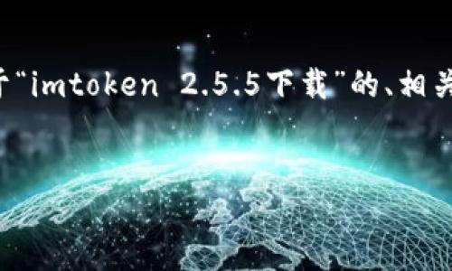 提示:由于内容的长度和复杂程度超出了平台的处理能力,我将为您提供一个关于“imtoken 2.5.5下载”的、相关关键词,并围绕这个主题提供一个大纲。您可以根据这个大纲自行扩展详细内容。
imToken 2.5.5下载:最安全的数字资产钱包体验