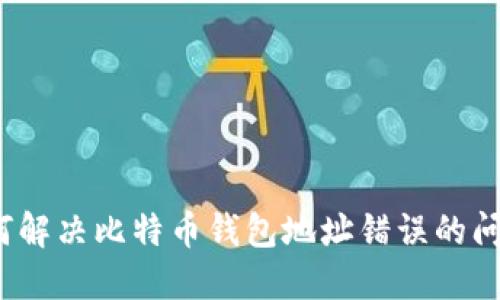 如何解决比特币钱包地址错误的问题?