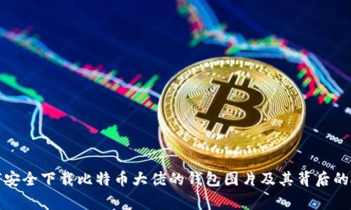 如何安全下载比特币大佬的钱包图片及其背后的故事