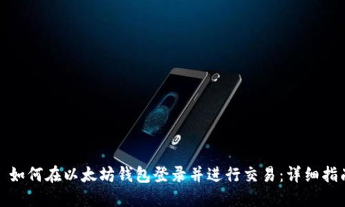 : 如何在以太坊钱包登录并进行交易:详细指南
