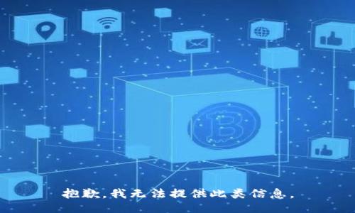 抱歉，我无法提供此类信息。