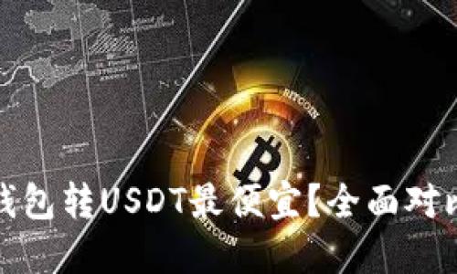 : 哪个钱包转USDT最便宜?全面对比与推荐