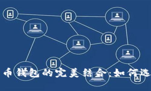 以太坊钱包与比特币钱包的完美结合：如何选择和使用通用钱包