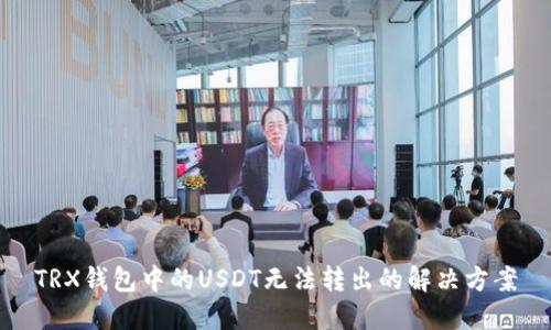 TRX钱包中的USDT无法转出的解决方案