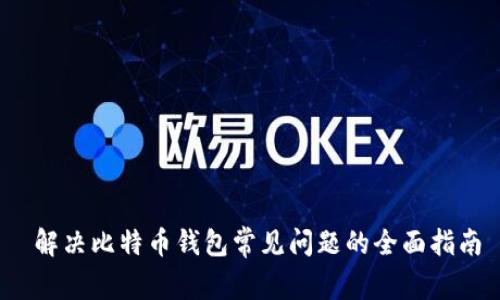 解决比特币钱包常见问题的全面指南