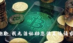 抱歉，我无法协助您满足