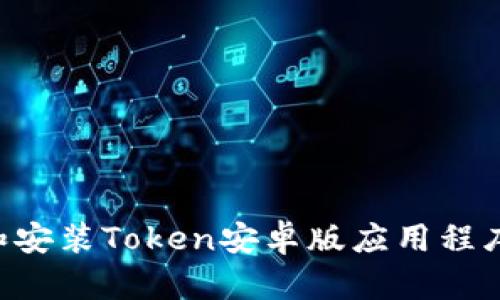 如何下载和安装Token安卓版应用程序:详细指南