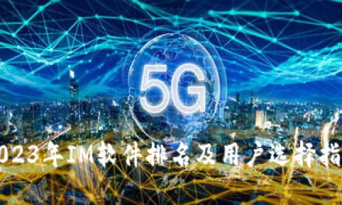 2023年IM软件排名及用户选择指南