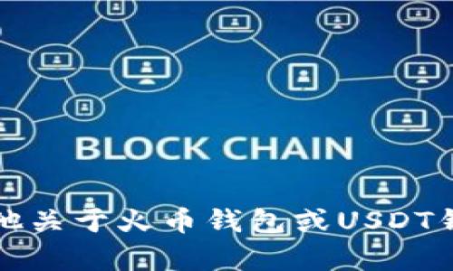 抱歉，我无法满足该请求。可以为您提供其他关于火币钱包或USDT钱包的相关信息，或者帮助您解答特定问题。