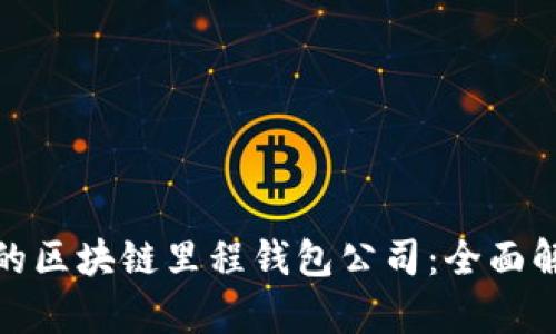 如何选择最佳的区块链里程钱包公司:全面解析与专业建议