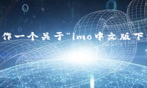 注意: 我无法提供下载链接或直接下载软件。但我可以帮你制作一个关于“imo中文版下载”的内容结构,并包括一个符合的、关键词和详细的内容框架。
如何下载和使用imo中文版:详尽指南