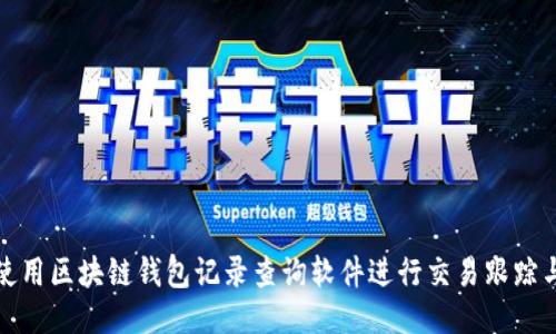 如何使用区块链钱包记录查询软件进行交易跟踪与管理
