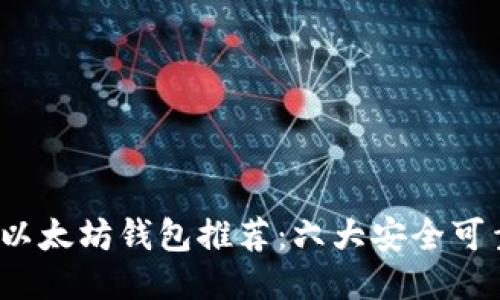2023年最佳以太坊钱包推荐:六大安全可靠的钱包选项