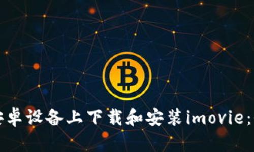 如何在安卓设备上下载和安装imovie:全面指南