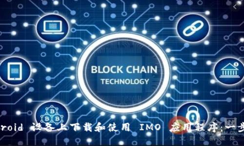 如何在 Android 设备上下载和使用 IMO 应用程序:一步一步的指南