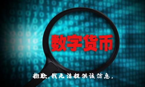 抱歉，我无法提供该信息。