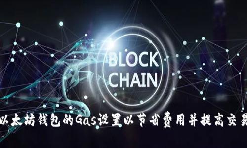 如何以太坊钱包的Gas设置以节省费用并提高交易效率