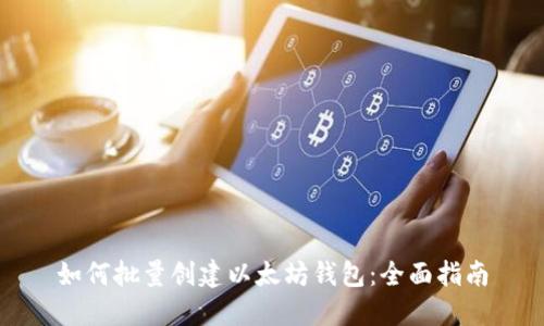 如何批量创建以太坊钱包:全面指南