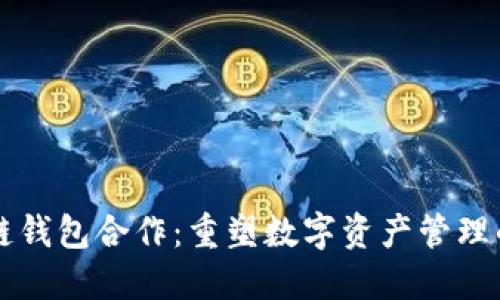 区块链钱包合作:重塑数字资产管理的未来