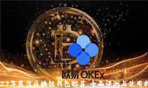 2023年最佳区块链钱包推荐:全面评测与使用指南