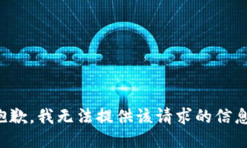 抱歉，我无法提供该请求的信息。