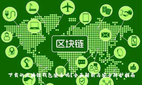 下载的区块链钱包安全吗?全面解析与安全防护指南