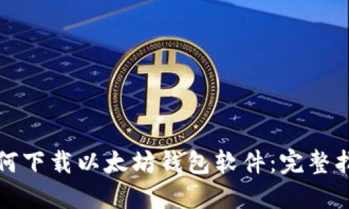 如何下载以太坊钱包软件:完整指南