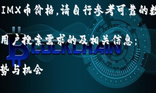 很抱歉,我无法提供实时的市场数据或最新的IMX币价格。请自行参考可靠的数字货币交易所或财经网站以获取最新信息。
为了帮助您进一步了解IMX币,以下是且符合用户搜索需求的及相关信息:
IMX币价格走势分析及预测:投资者必知的趋势与机会