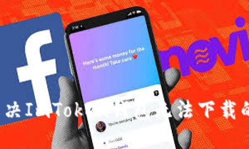 如何解决ImToken钱包无法下载的问题?