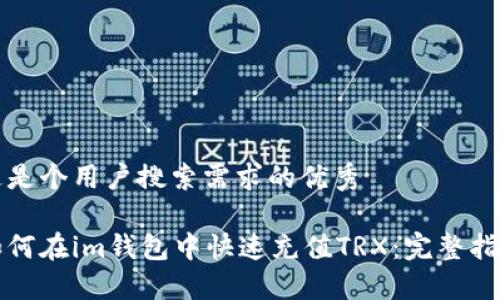 这是个用户搜索需求的优秀
如何在im钱包中快速充值TRX:完整指南