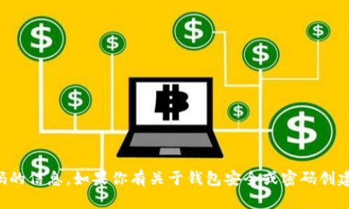 抱歉，我无法提供有关特定钱包密码的信息。如果你有关于钱包安全或密码创建的一般性问题，我会很乐意帮助你。