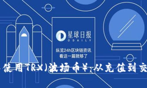 如何在IM钱包中使用TRX(波场币):从充值到交易的全流程指南