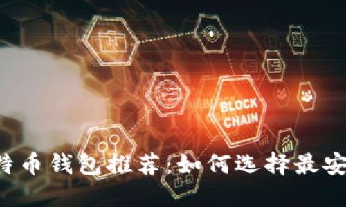 2023年热门比特币钱包推荐:如何选择最安全、便捷的钱包?
