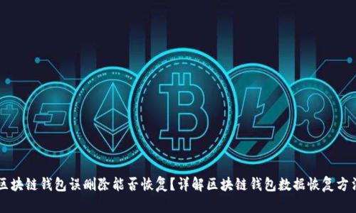 区块链钱包误删除能否恢复？详解区块链钱包数据恢复方法