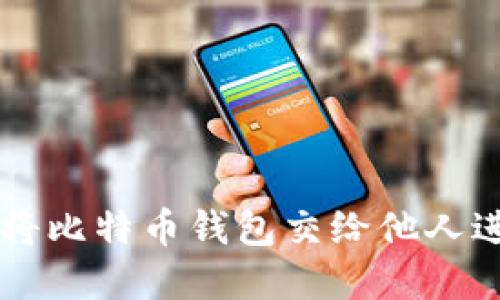 如何安全地将比特币钱包交给他人进行投资交易