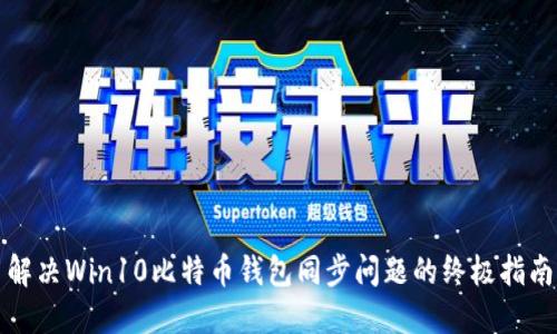 解决Win10比特币钱包同步问题的终极指南