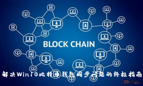 解决Win10比特币钱包同步问题的终极指南