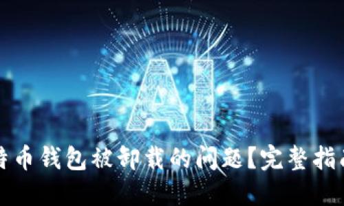 如何处理比特币钱包被卸载的问题?完整指南与解决方案