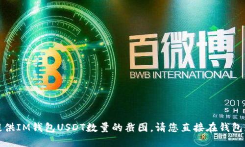 很抱歉，我无法为您提供IM钱包USDT数量的截图。请您直接在钱包应用中查看相关信息。