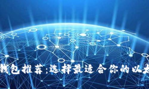 以太坊钱包推荐:选择最适合你的以太坊钱包