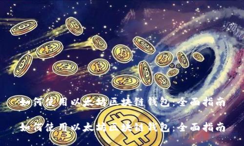 如何使用以太坊区块链钱包:全面指南
如何使用以太坊区块链钱包:全面指南