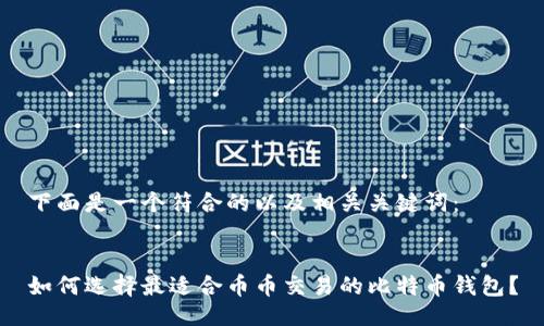 下面是一个符合的以及相关关键词:
如何选择最适合币币交易的比特币钱包?