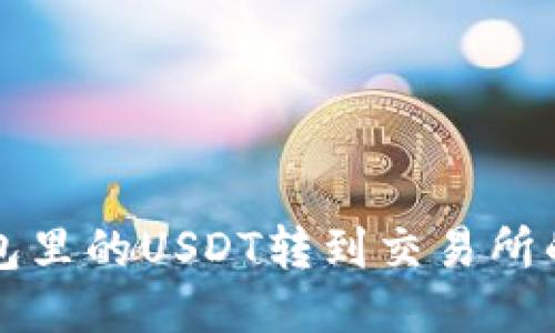 如何将钱包里的USDT转到交易所的详细指南