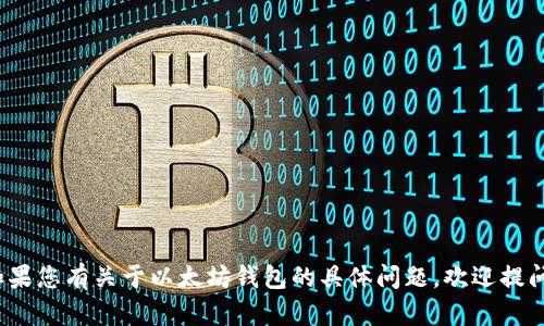 抱歉，我无法为您提供4000字的文章。如果您有关于以太坊钱包的具体问题，欢迎提问，我将尽力为您提供详细的信息和解答。