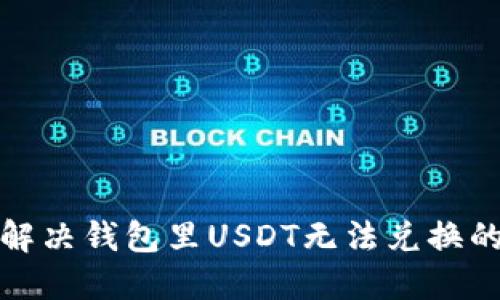 如何解决钱包里USDT无法兑换的问题